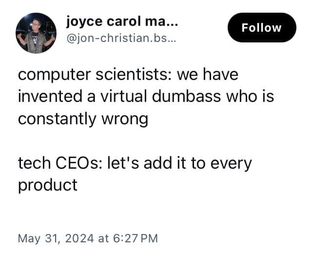 A screenshot of a social post: “computer scientists: we have invented a virtual dumbass who is constantly wrong. tech CEOs: let’s add it to every product.” May 31, 2024.